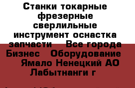 Станки токарные фрезерные сверлильные инструмент оснастка запчасти. - Все города Бизнес » Оборудование   . Ямало-Ненецкий АО,Лабытнанги г.